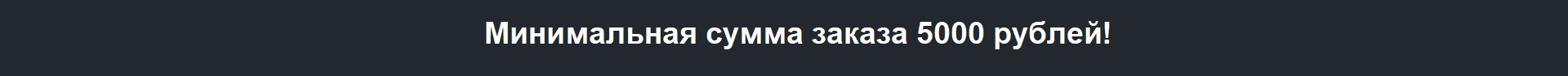 Минимальная сумма заказа 5000 рублей!